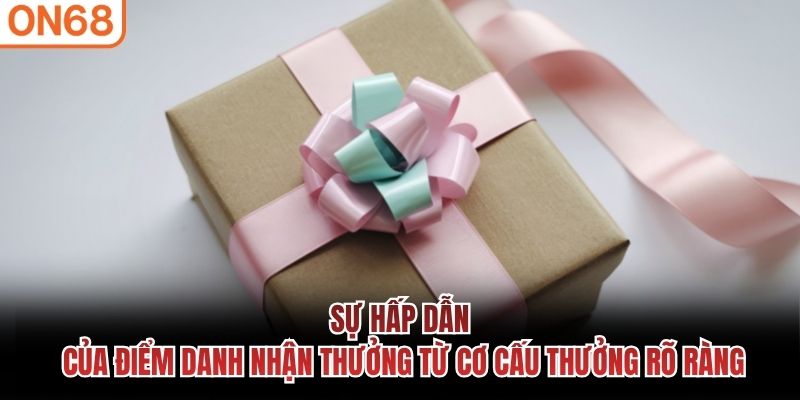 Sự hấp dẫn của Điểm danh nhận thưởng từ cơ cấu thưởng rõ ràng Điểm danh nhận thưởng